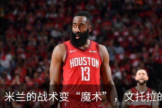 米兰的战术变“魔术”，文托拉的幽默解读带你飞