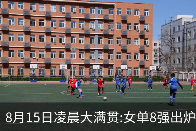 8月15日凌晨大满贯:女单8强出炉！国乒独占5席 日乒2席 附今天赛程